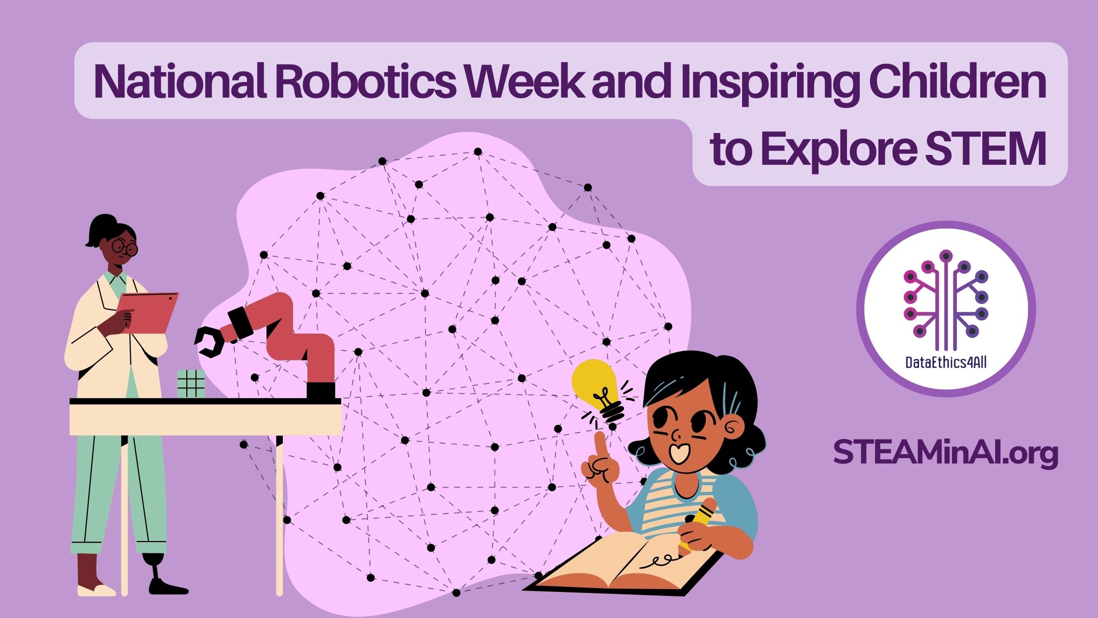 Title which reads 'National Robotics Week and Inspiring Children to Join STEM', an image of a person working in robotics who has a robotic leg, a child reading from a book with a lightbulb signifying they've had an idea, the DataEthics4All Foundation Logo, and a link to 'steaminai.org'