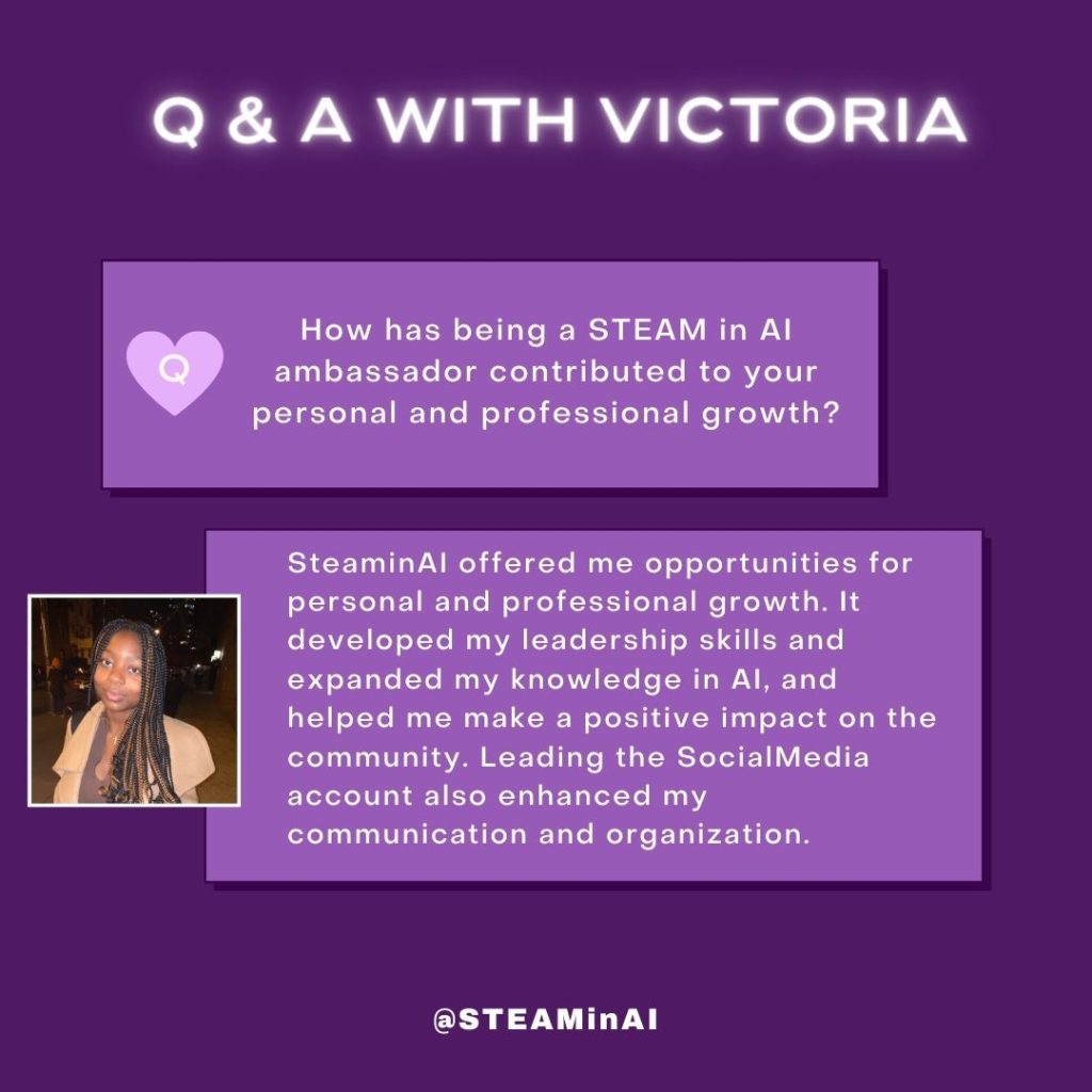 STEAM in AI Ambassador Spotlight Victoria Okonkwo Would you recommend STEAM in AI Who is Victoria What inspired You to become a STEAM in AI Ambassador I'm grateful for this opportunity How has STEAM in AI contributed to your growth